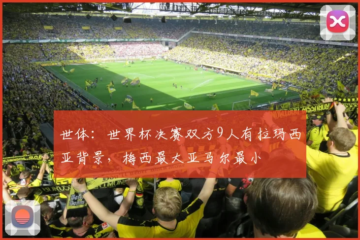 世体：世界杯决赛双方9人有拉玛西亚背景，梅西最大亚马尔最小